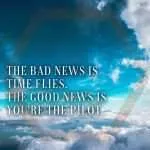 1The Bad News Is Time Flies. The Good News Is You're The Pilot