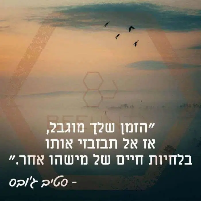 1הזמן שלך מוגבל, אז אל תבזבזי אותו בלחיות חיים של מישהו אחר.  סטיב ג'ובס