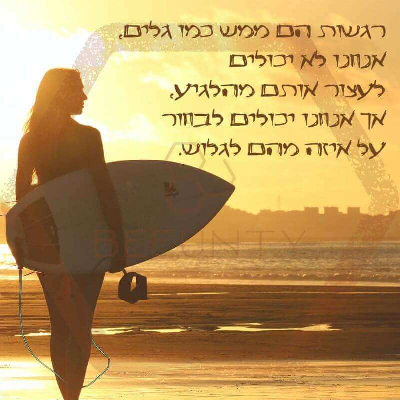 1רגשות הם ממש כמו גלים, אנחנו לא יכולים לעצור אותם מהלגיע, אך אנחנו יכולים לבחור על איזה מהם לגלוש